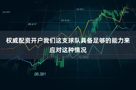 权威配资开户我们这支球队具备足够的能力来应对这种情况