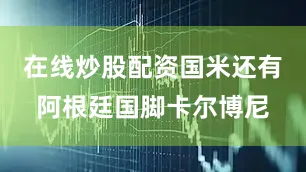 在线炒股配资国米还有阿根廷国脚卡尔博尼