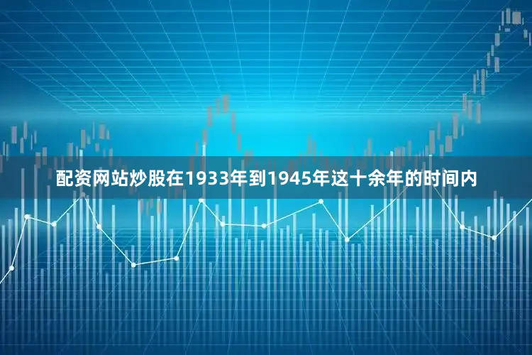 配资网站炒股在1933年到1945年这十余年的时间内