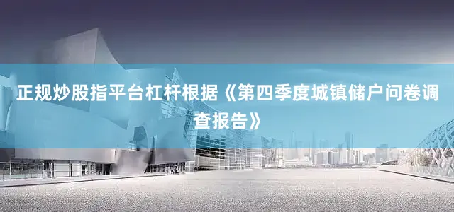 正规炒股指平台杠杆根据《第四季度城镇储户问卷调查报告》