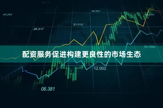 配资服务促进构建更良性的市场生态