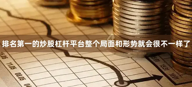 排名第一的炒股杠杆平台整个局面和形势就会很不一样了