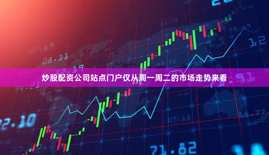 炒股配资公司站点门户仅从周一周二的市场走势来看
