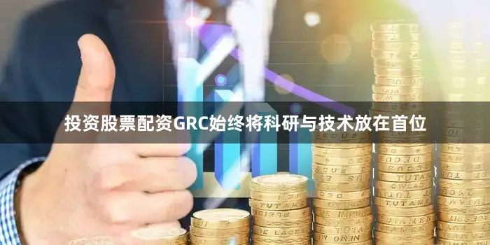 投资股票配资GRC始终将科研与技术放在首位