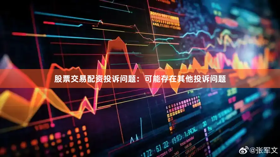 股票交易配资投诉问题：可能存在其他投诉问题