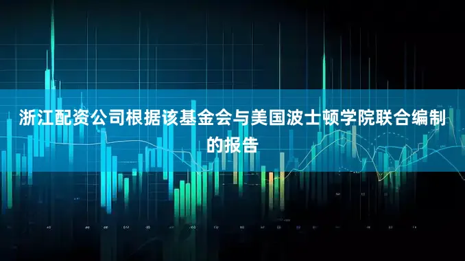 浙江配资公司　　根据该基金会与美国波士顿学院联合编制的报告