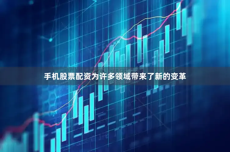 手机股票配资为许多领域带来了新的变革