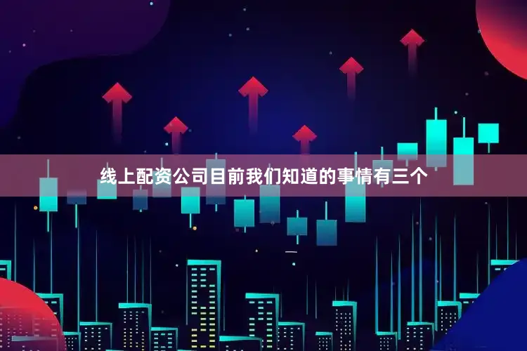 线上配资公司目前我们知道的事情有三个