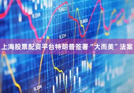 上海股票配资平台特朗普签署“大而美”法案