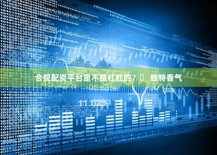 合规配资平台是不是杠杠的？❷ 独特香气