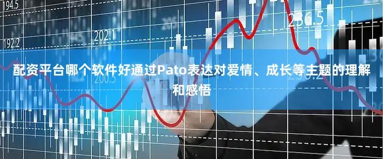 配资平台哪个软件好通过Pato表达对爱情、成长等主题的理解和感悟