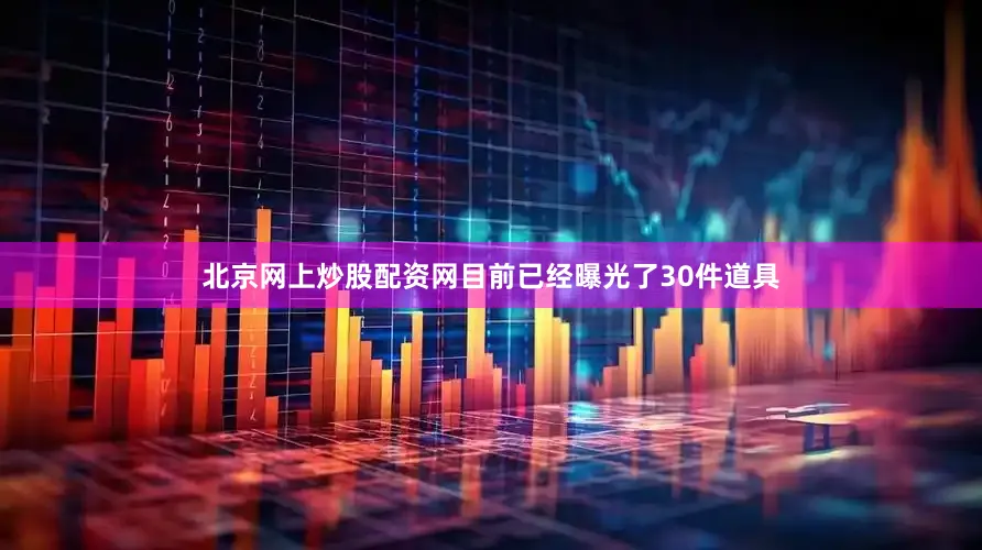 北京网上炒股配资网目前已经曝光了30件道具