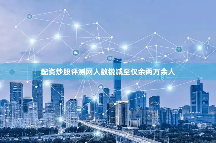 配资炒股评测网人数锐减至仅余两万余人