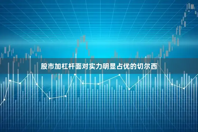 股市加杠杆面对实力明显占优的切尔西