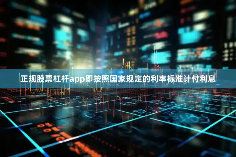 正规股票杠杆app即按照国家规定的利率标准计付利息