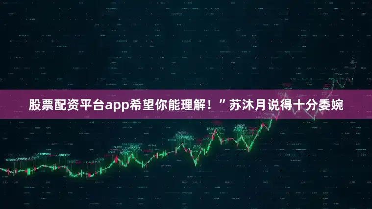 股票配资平台app希望你能理解！”苏沐月说得十分委婉
