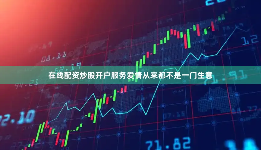 在线配资炒股开户服务爱情从来都不是一门生意