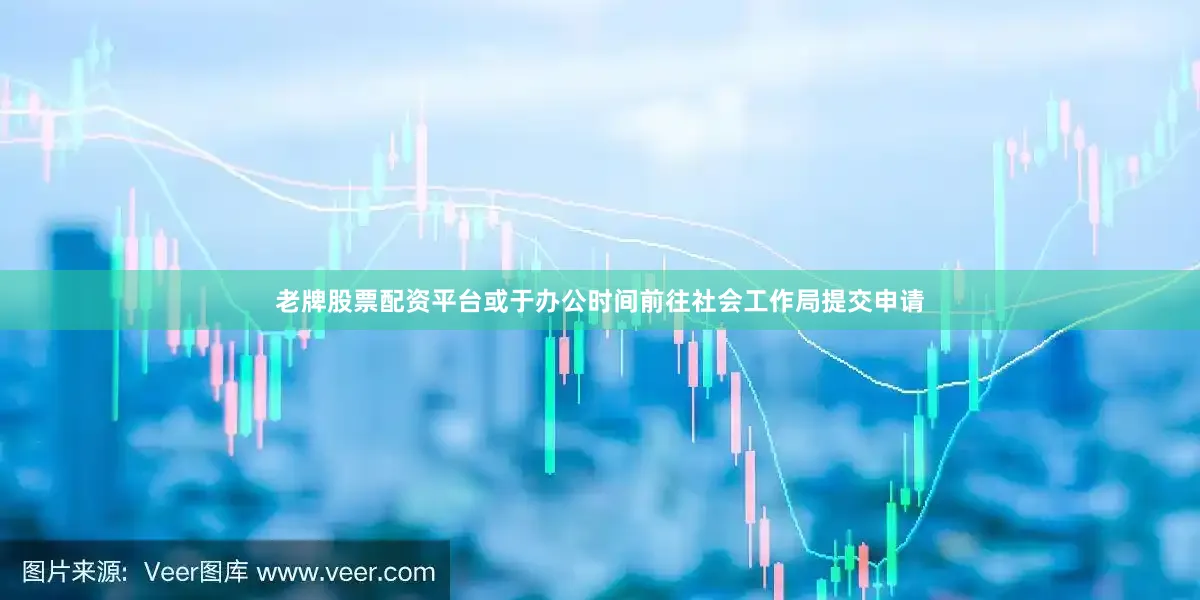 老牌股票配资平台或于办公时间前往社会工作局提交申请