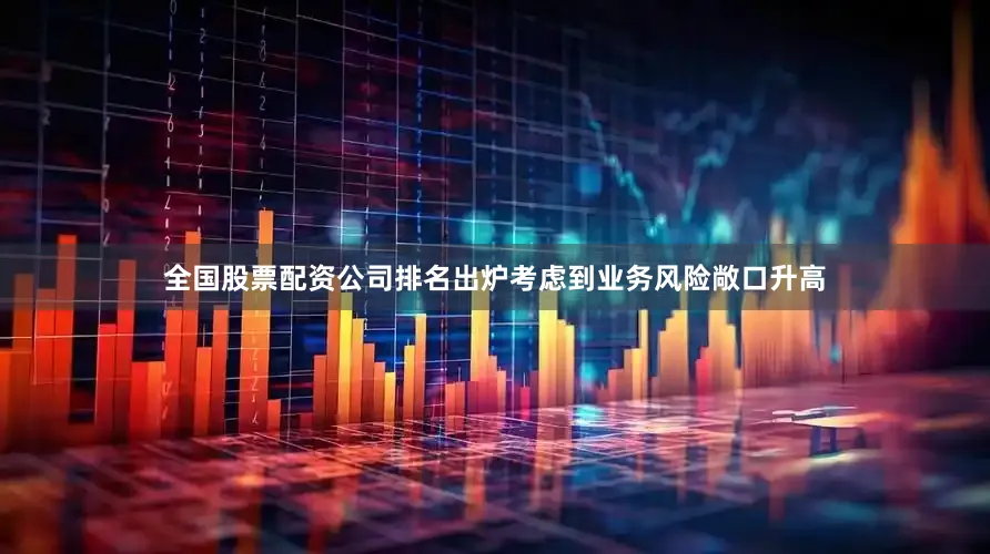 全国股票配资公司排名出炉考虑到业务风险敞口升高