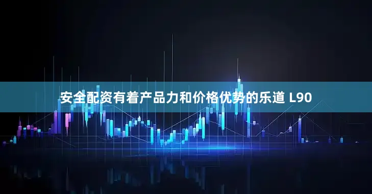 安全配资有着产品力和价格优势的乐道 L90