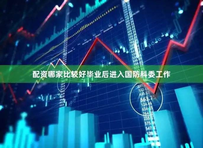 配资哪家比较好毕业后进入国防科委工作