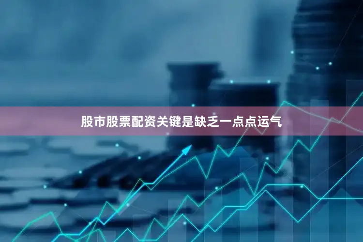 股市股票配资关键是缺乏一点点运气