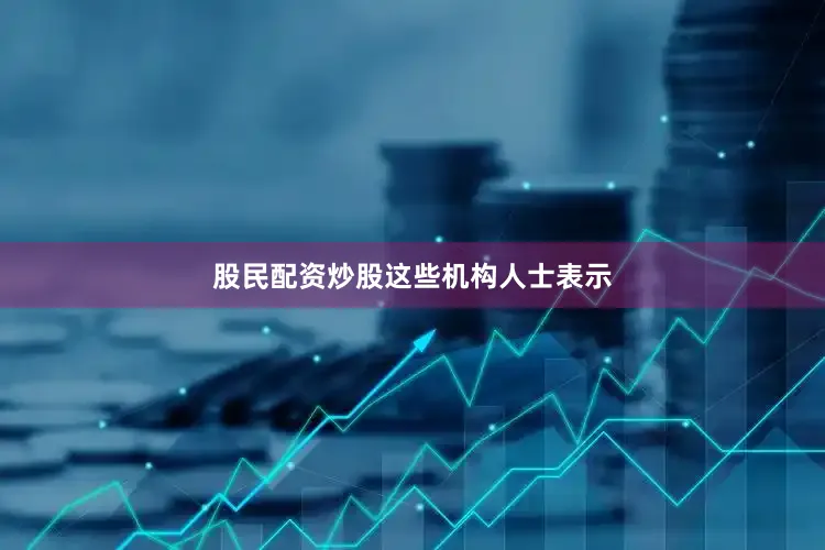 股民配资炒股　　这些机构人士表示