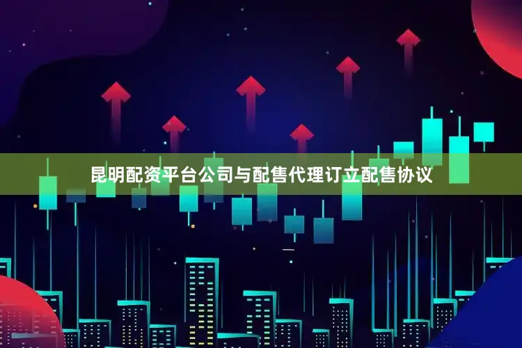 昆明配资平台公司与配售代理订立配售协议