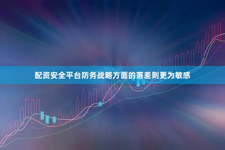 配资安全平台防务战略方面的落差则更为敏感