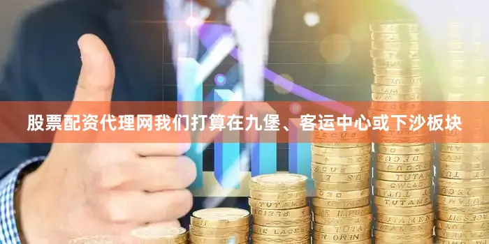 股票配资代理网我们打算在九堡、客运中心或下沙板块