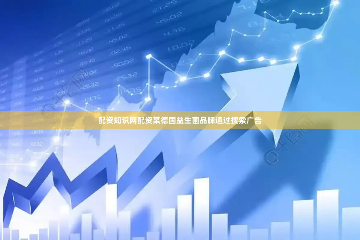 配资知识网配资某德国益生菌品牌通过搜索广告