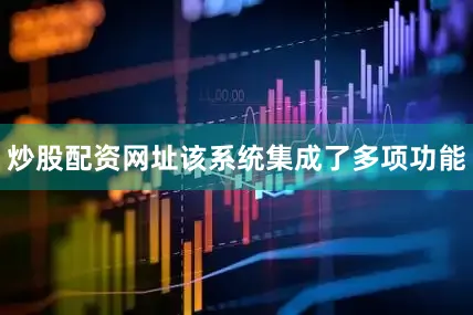 炒股配资网址该系统集成了多项功能