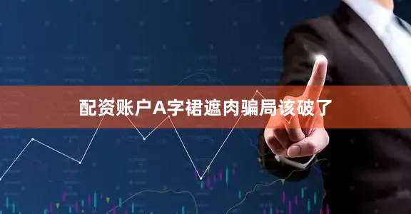 配资账户A字裙遮肉骗局该破了