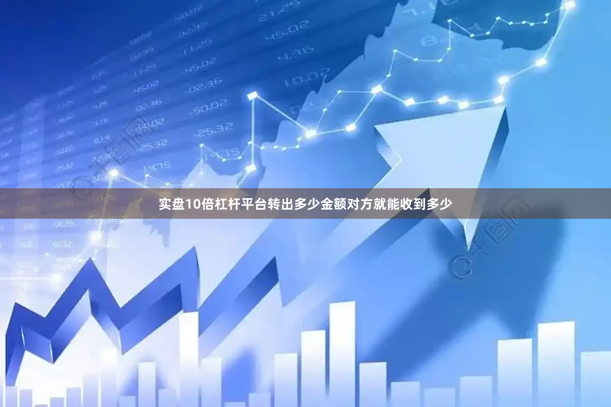 实盘10倍杠杆平台转出多少金额对方就能收到多少