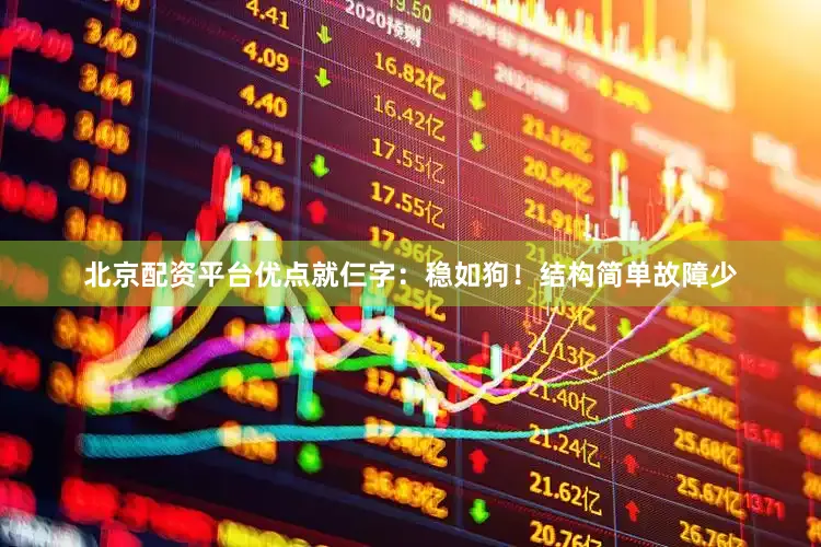 北京配资平台优点就仨字：稳如狗！结构简单故障少