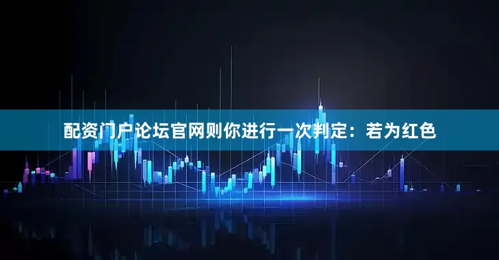 配资门户论坛官网则你进行一次判定：若为红色