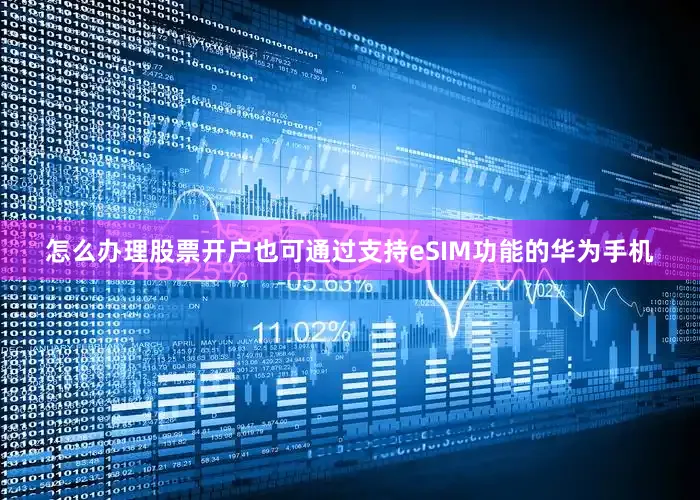 怎么办理股票开户也可通过支持eSIM功能的华为手机