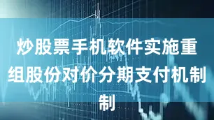 炒股票手机软件实施重组股份对价分期支付机制