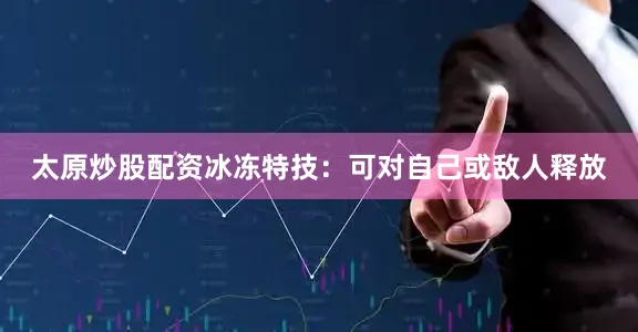太原炒股配资冰冻特技：可对自己或敌人释放