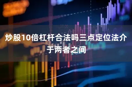 炒股10倍杠杆合法吗三点定位法介于两者之间