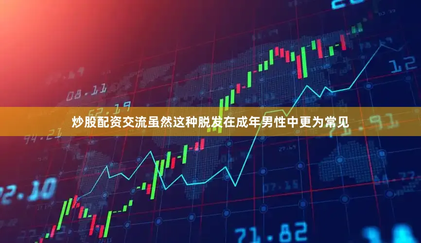 炒股配资交流虽然这种脱发在成年男性中更为常见