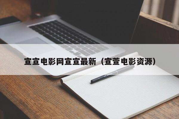 宣宣电影网宣宣最新（宣萱电影资源）