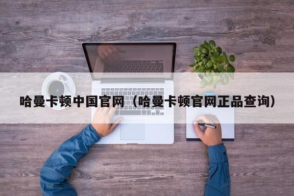 哈曼卡顿中国官网（哈曼卡顿官网正品查询）