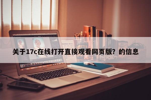 关于17c在线打开直接观看网页版？的信息