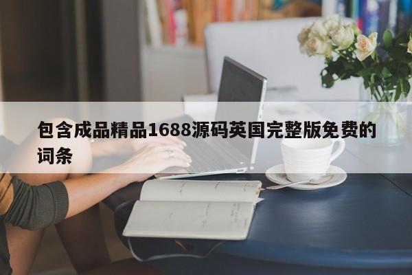 包含成品精品1688源码英国完整版免费的词条