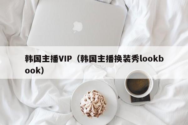 韩国主播VIP（韩国主播换装秀lookbook）