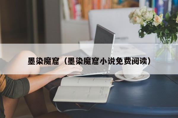 墨染魔窟（墨染魔窟小说免费阅读）