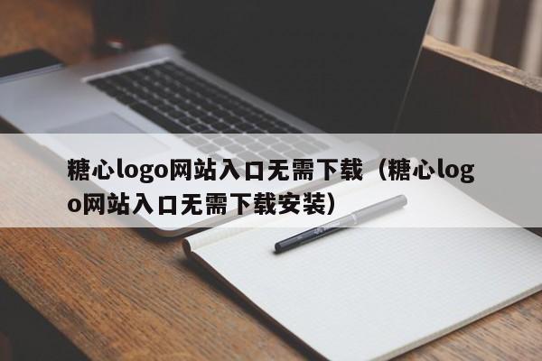 糖心logo网站入口无需下载（糖心logo网站入口无需下载安装）