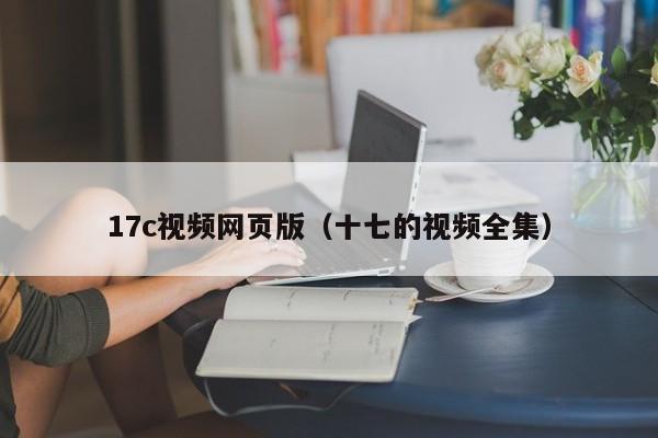 17c视频网页版（十七的视频全集）