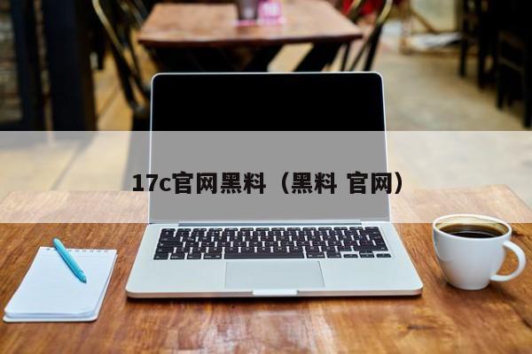 17c官网黑料（黑料 官网）